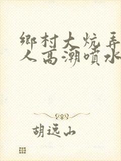 乡村大炕弄老女人高潮喷水