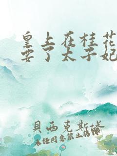 皇上在桂花树下要了太子妃