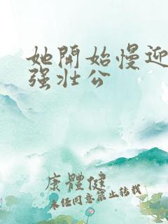 她开始慢迎迎合强壮公