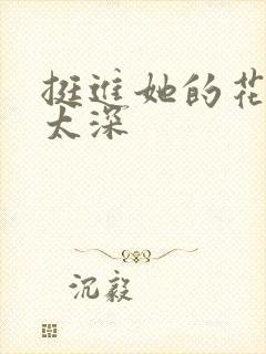 挺进她的花苞啊太深