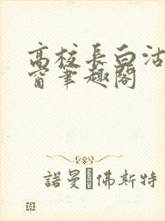 高校长白沽无弹窗笔趣阁