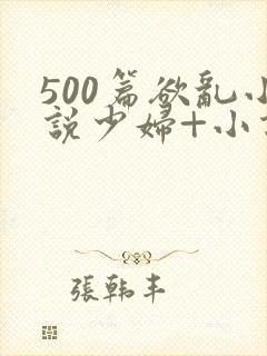 500篇欲乱小说少妇+小说