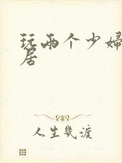 玩两个少妇女邻居