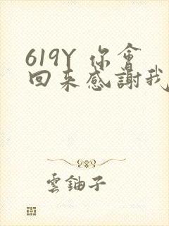 619Y 你会回来感谢我的
