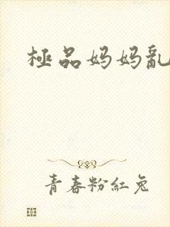 极品妈妈乱小说