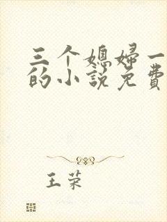 三个媳妇一锅烩的小说免费阅读全文