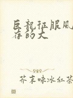 巨龙征服风韵犹存的大