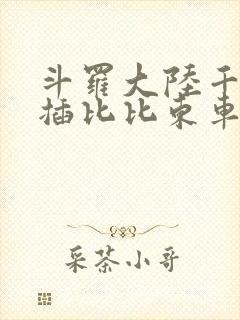 斗罗大陆千寻疾插比比东车文