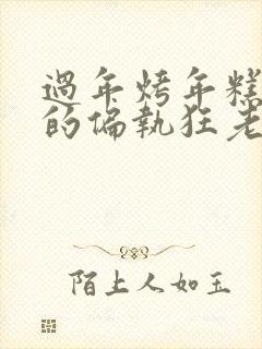 过年烤年糕郁渔的偏执狂老公小说