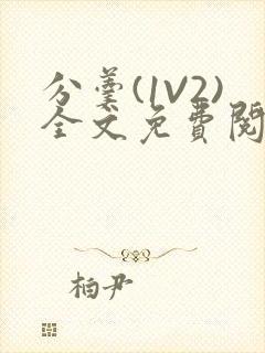 分羹(1V2)全文免费阅读