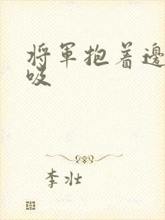 将军抱着边走边吸