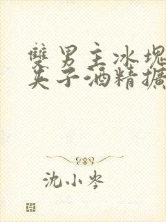 双男主冰块棉签夹子酒精扩张器