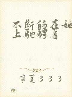 不断的在她的身上驰骋着