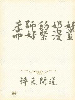 老师的奶好大下面好紧漫画