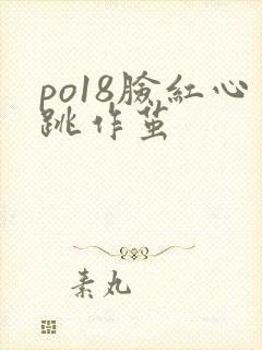 po18脸红心跳作茧