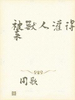 被兽人灌得鼓起来