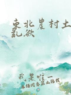 东北农村土坑上乱欲