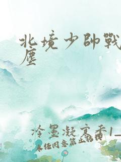 北境少帅战神苏尘