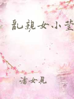 乱亲女小莹的泬