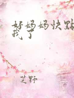 好妈妈快点想死我了