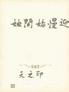 她开始慢迎迎合