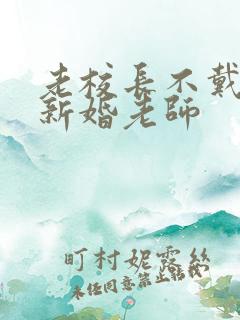 老校长不戴套玩新婚老师