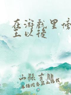 在游戏里傍上野王以后