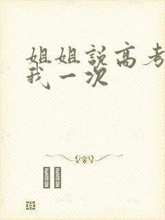 姐姐说高考前给我一次