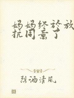 妈妈终于放弃抵抗同意了