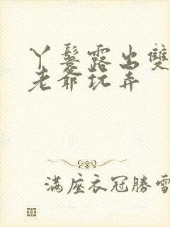 丫鬟露出双乳让老爷玩弄