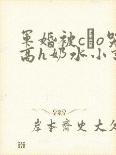 军婚被cαo哭高h奶水小说