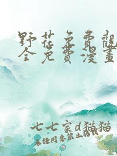 野花免费观看大全免费漫画