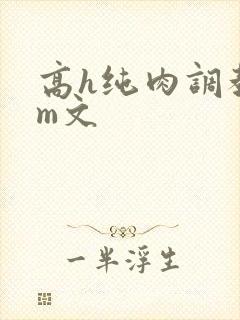 高h纯肉调教sm文