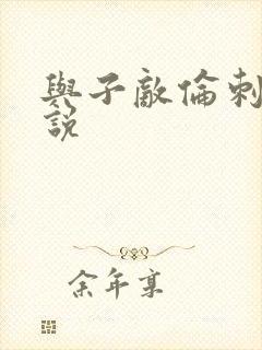 与子敌伦刺激小说