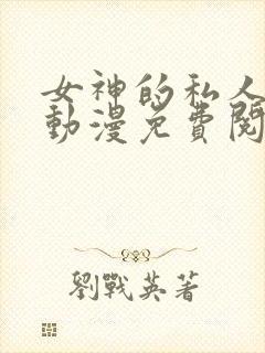 女神的私人医生动漫免费阅读