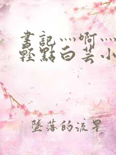 书记灬啊灬啊灬轻点白芸小说