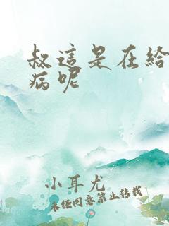 叔这是在给你治病呢