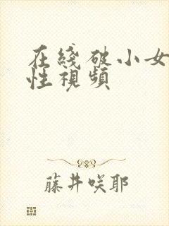 在线破小女初的性视频