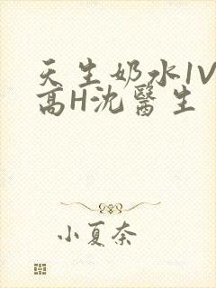 天生奶水1V1高H沈医生