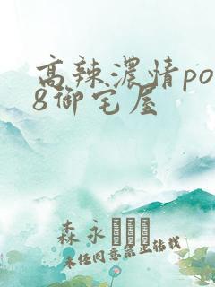 高辣浓情po18御宅屋