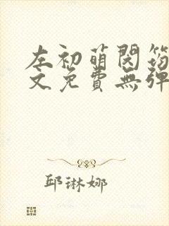 左初萌闵筠寒全文免费无弹窗