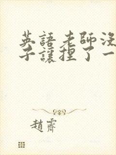 英语老师没带罩子让捏了一节