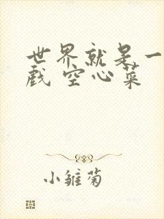 世界就是一个游戏 空心菜