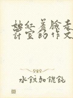 她红着脸走进惩罚室的作文