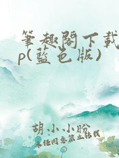 笔趣阁下载app(蓝色版)