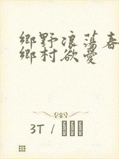 乡野浪荡春潮:乡村欲爱