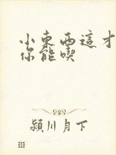 小东西这才一根你能吃