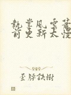 执掌风云萧峥超前更新太慢