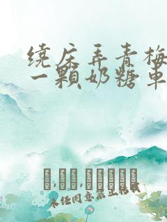 绕床弄青梅PO一颗奶糖车