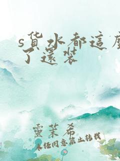 s货水都这么多了还装